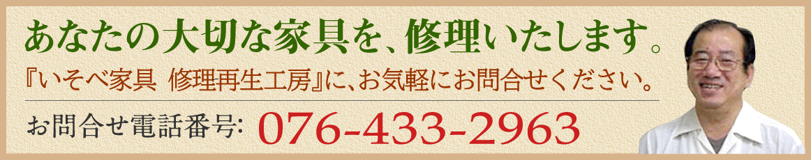 あなたの大切な家具を修理いたします。いそべ家具修理工房にお気軽にお問合せ下さい。お問合せ電話番号0764332963