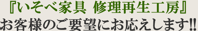 いそべ家具 修理工房がお客様のご要望にお応えします